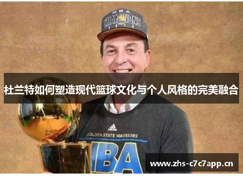 杜兰特如何塑造现代篮球文化与个人风格的完美融合