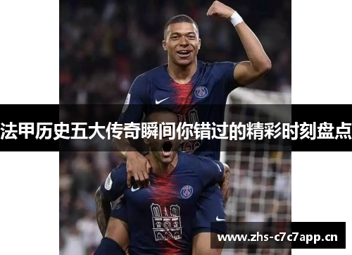 法甲历史五大传奇瞬间你错过的精彩时刻盘点
