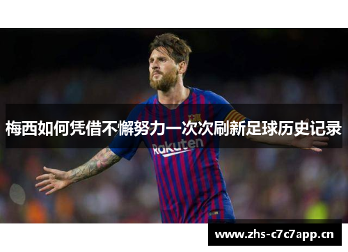 梅西如何凭借不懈努力一次次刷新足球历史记录