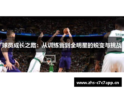球员成长之路：从训练营到全明星的蜕变与挑战