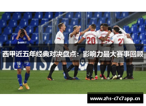 西甲近五年经典对决盘点：影响力最大赛事回顾