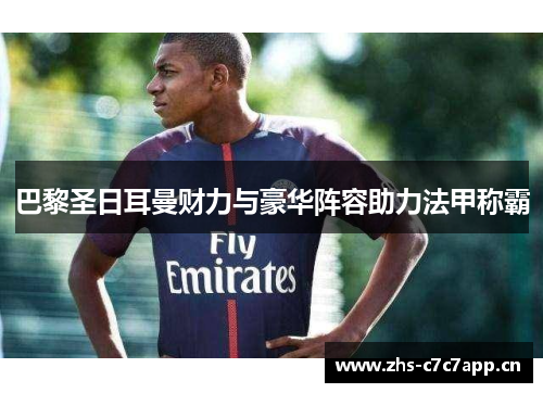 巴黎圣日耳曼财力与豪华阵容助力法甲称霸