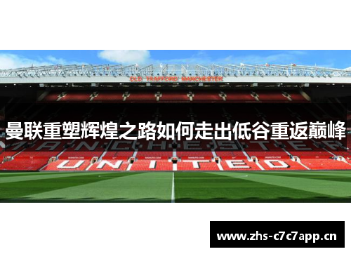 曼联重塑辉煌之路如何走出低谷重返巅峰