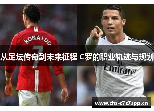 从足坛传奇到未来征程 C罗的职业轨迹与规划