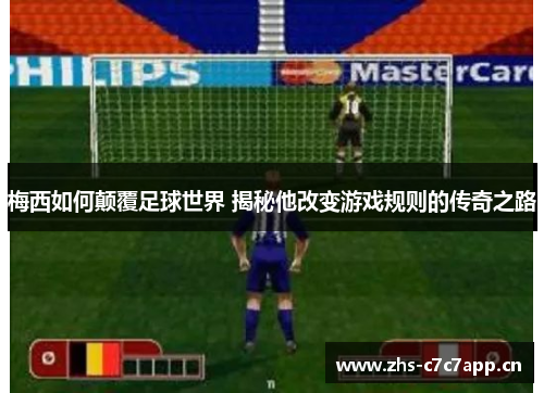 梅西如何颠覆足球世界 揭秘他改变游戏规则的传奇之路