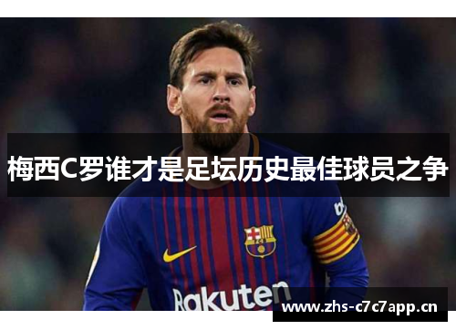 梅西C罗谁才是足坛历史最佳球员之争