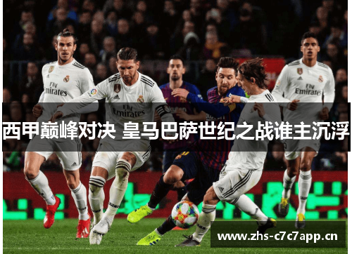 西甲巅峰对决 皇马巴萨世纪之战谁主沉浮