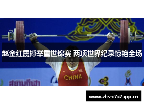 赵金红震撼举重世锦赛 两项世界纪录惊艳全场