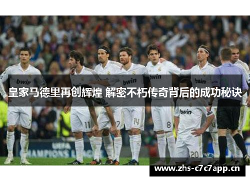 皇家马德里再创辉煌 解密不朽传奇背后的成功秘诀