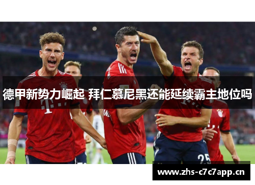 德甲新势力崛起 拜仁慕尼黑还能延续霸主地位吗