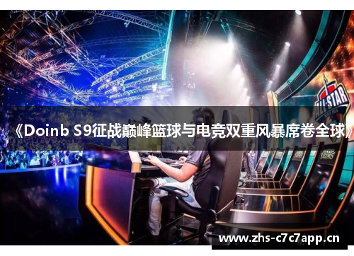 《Doinb S9征战巅峰篮球与电竞双重风暴席卷全球》