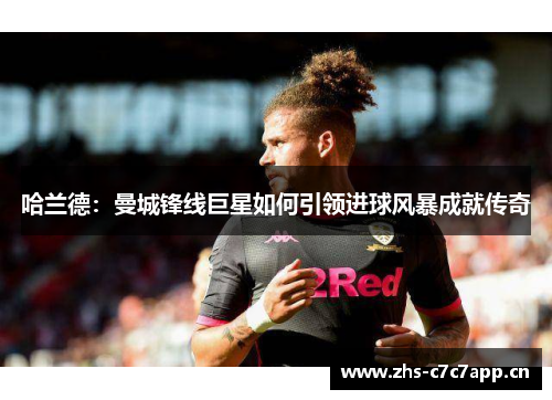 哈兰德：曼城锋线巨星如何引领进球风暴成就传奇