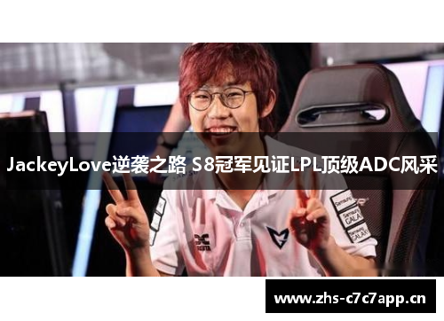 JackeyLove逆袭之路 S8冠军见证LPL顶级ADC风采