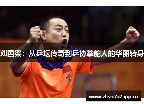 刘国梁：从乒坛传奇到乒协掌舵人的华丽转身