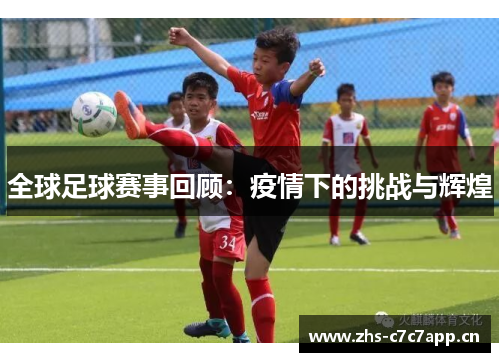 全球足球赛事回顾：疫情下的挑战与辉煌