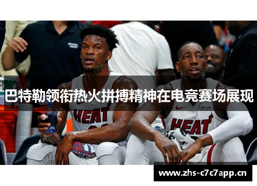 巴特勒领衔热火拼搏精神在电竞赛场展现