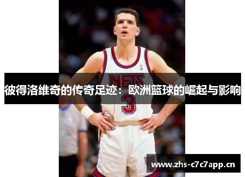 彼得洛维奇的传奇足迹：欧洲篮球的崛起与影响