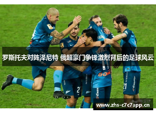 罗斯托夫对阵泽尼特 俄超豪门争锋激烈背后的足球风云
