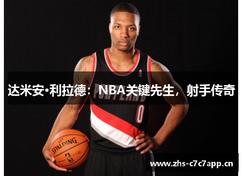 达米安·利拉德：NBA关键先生，射手传奇