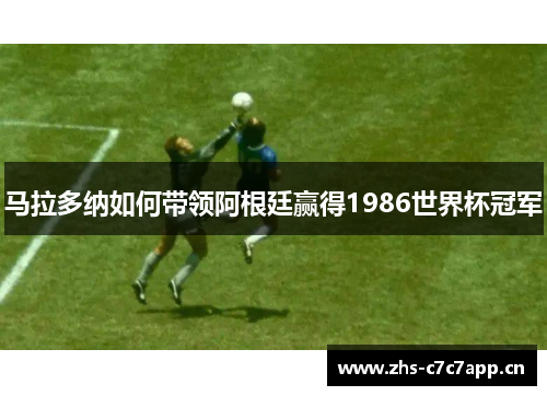 马拉多纳如何带领阿根廷赢得1986世界杯冠军