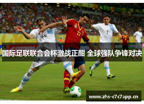 国际足联联合会杯激战正酣 全球强队争锋对决