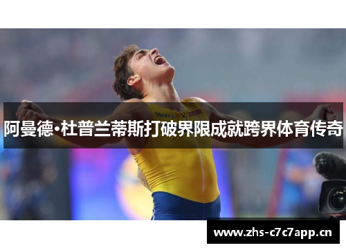 阿曼德·杜普兰蒂斯打破界限成就跨界体育传奇