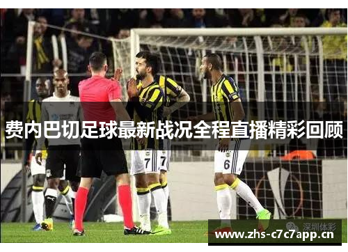 费内巴切足球最新战况全程直播精彩回顾
