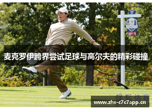 麦克罗伊跨界尝试足球与高尔夫的精彩碰撞