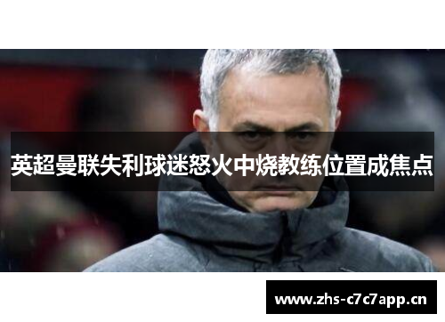 英超曼联失利球迷怒火中烧教练位置成焦点