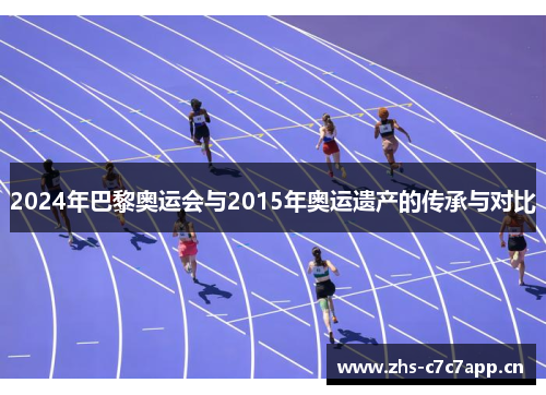 2024年巴黎奥运会与2015年奥运遗产的传承与对比