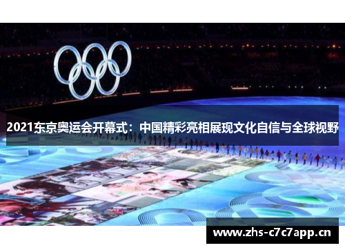 2021东京奥运会开幕式：中国精彩亮相展现文化自信与全球视野